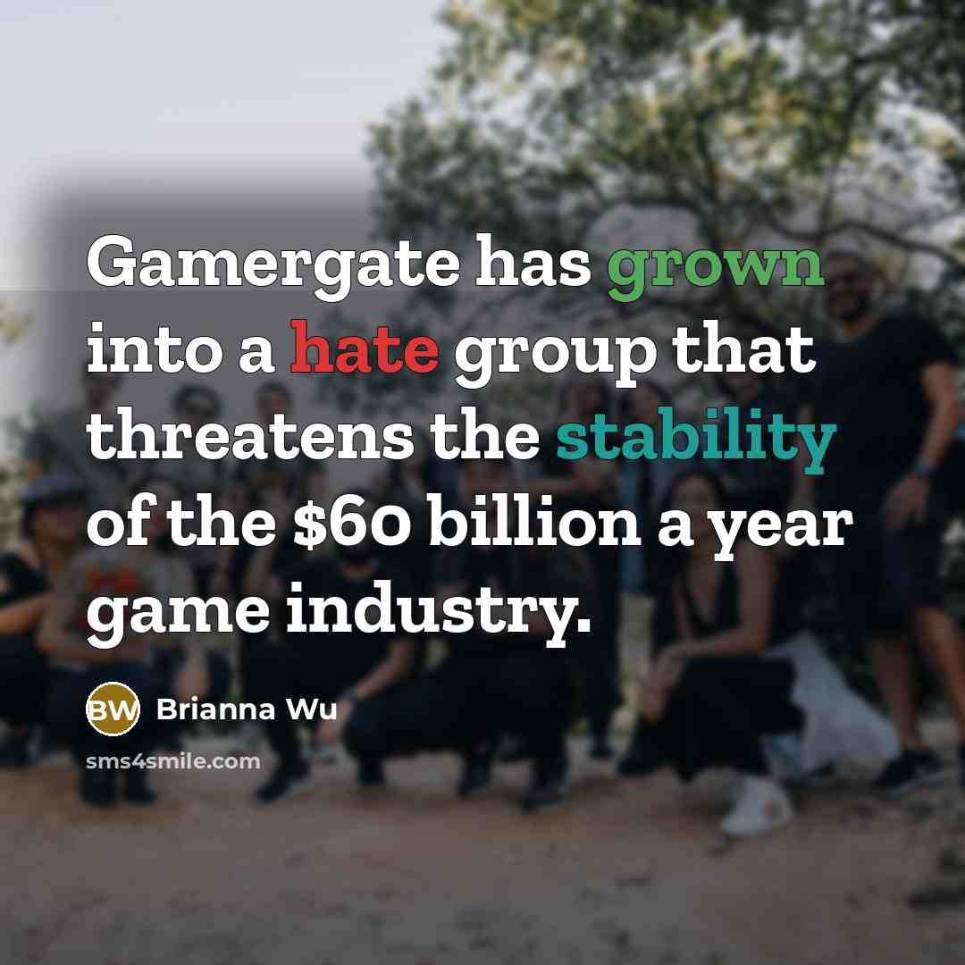 “Gamergate has grown into a hate group that threatens the stability of the $60 billion a year game industry.” quote by Brianna Wu