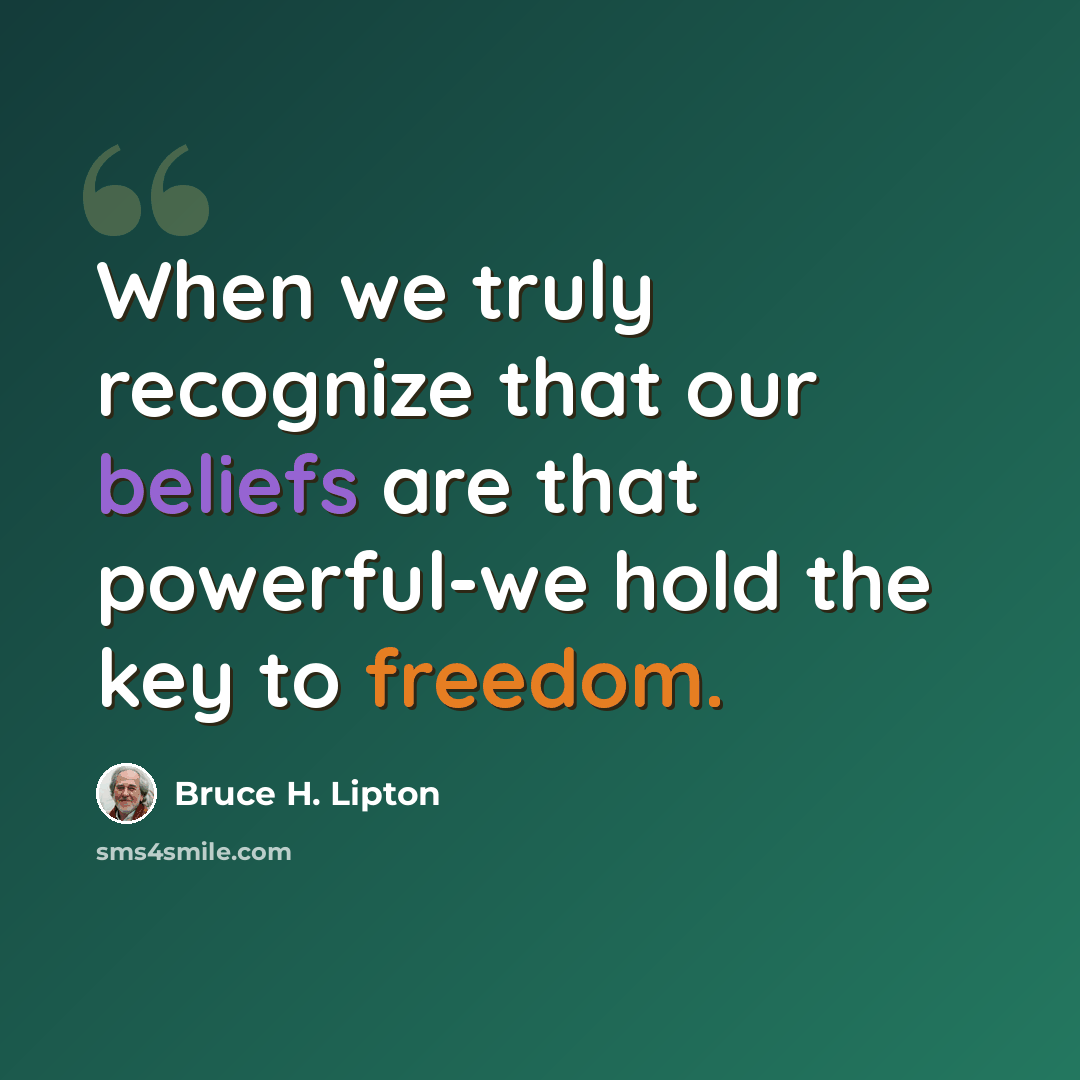 “When we truly recognize that our beliefs are that powerful-we hold the key to freedom.” quote by Bruce H. Lipton
