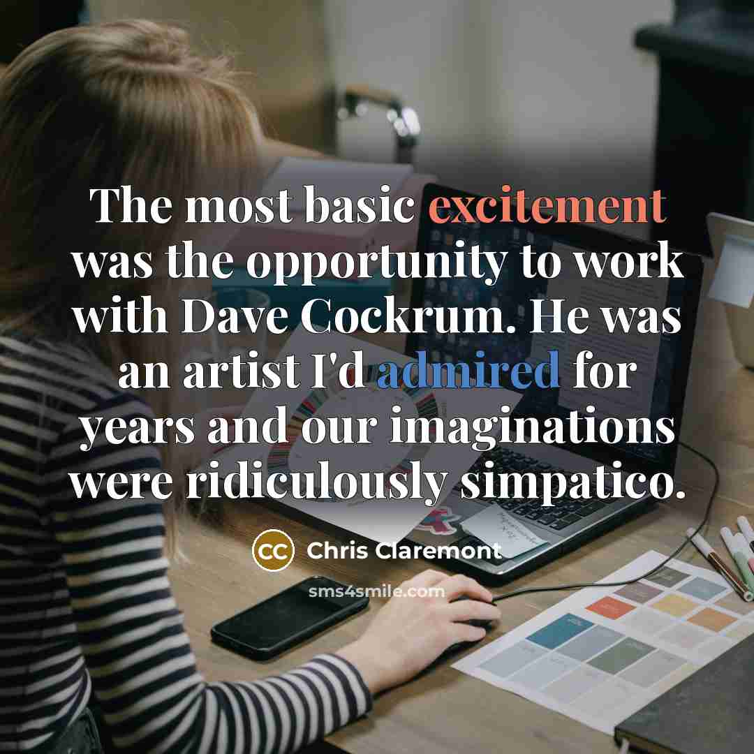 “The most basic excitement was the opportunity to work with Dave Cockrum. He was an artist I'd admired for years and our imaginations were ridiculously simpatico.” quote by Chris Claremont