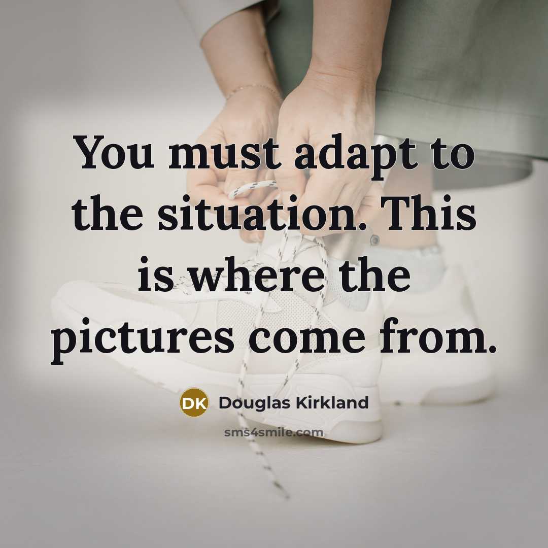 “You must adapt to the situation. This is where the pictures come from.” quote by Douglas Kirkland