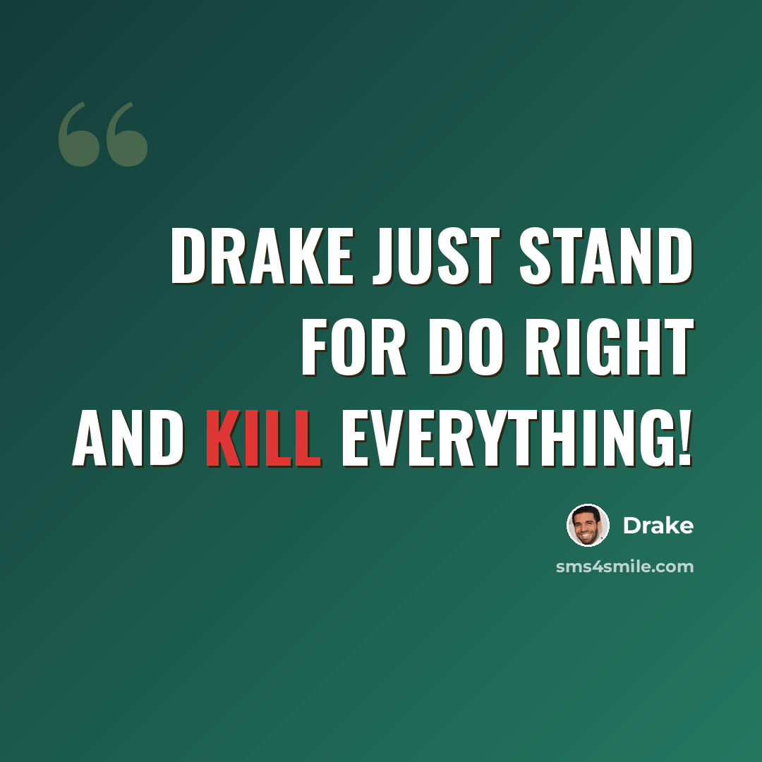 “Drake just stand for do right and kill everything!” quote by Drake
