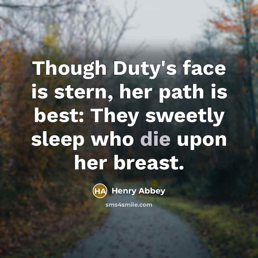 “Though Duty's face is stern, her path is best: They sweetly sleep who die upon her breast.” quote by Henry Abbey