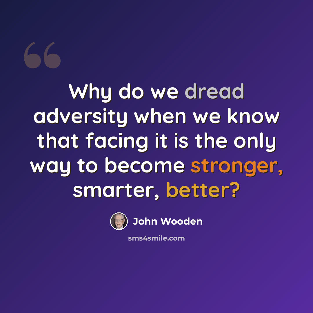 “Why do we dread adversity when we know that facing it is the only way to become stronger, smarter, better?” quote by John Wooden