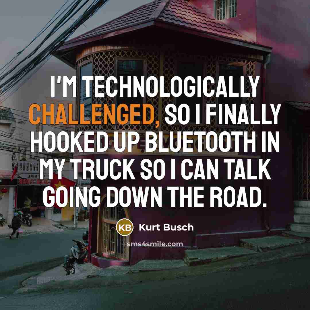 “I'm technologically challenged, so I finally hooked up Bluetooth in my truck so I can talk going down the road.” quote by Kurt Busch