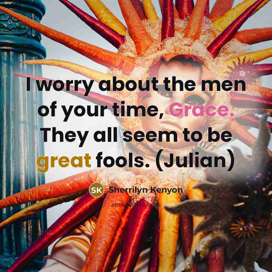“I worry about the men of your time, Grace. They all seem to be great fools. (Julian)” quote by Sherrilyn Kenyon