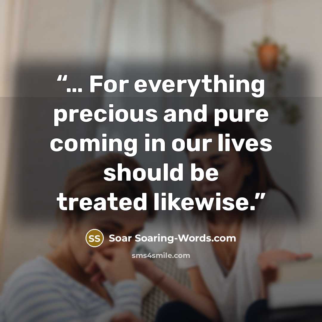 “… For everything precious and pure coming in our lives should be treated likewise.” quote by Soar Soaring-Words.com