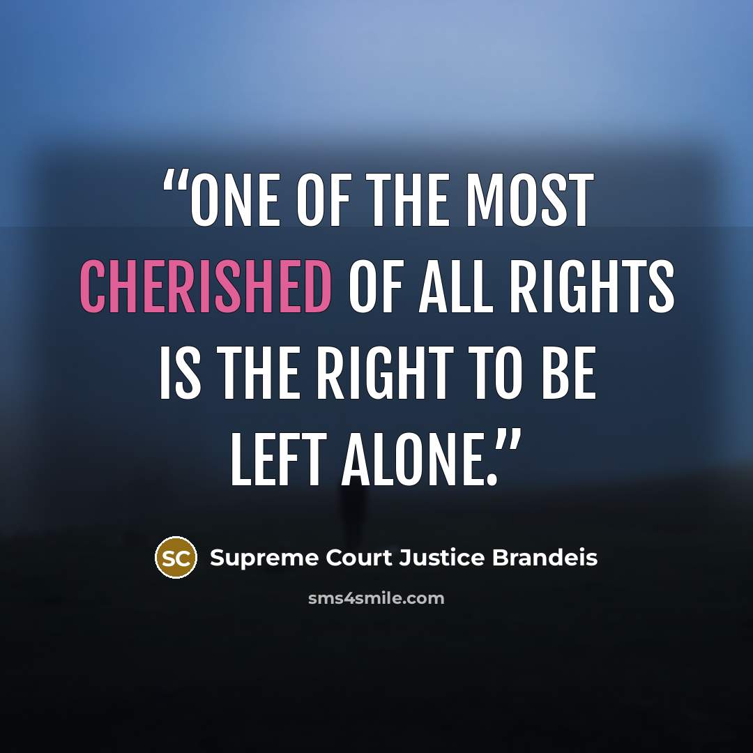 “One of the most cherished of all rights is the right to be left alone.” quote by Supreme Court Justice Brandeis