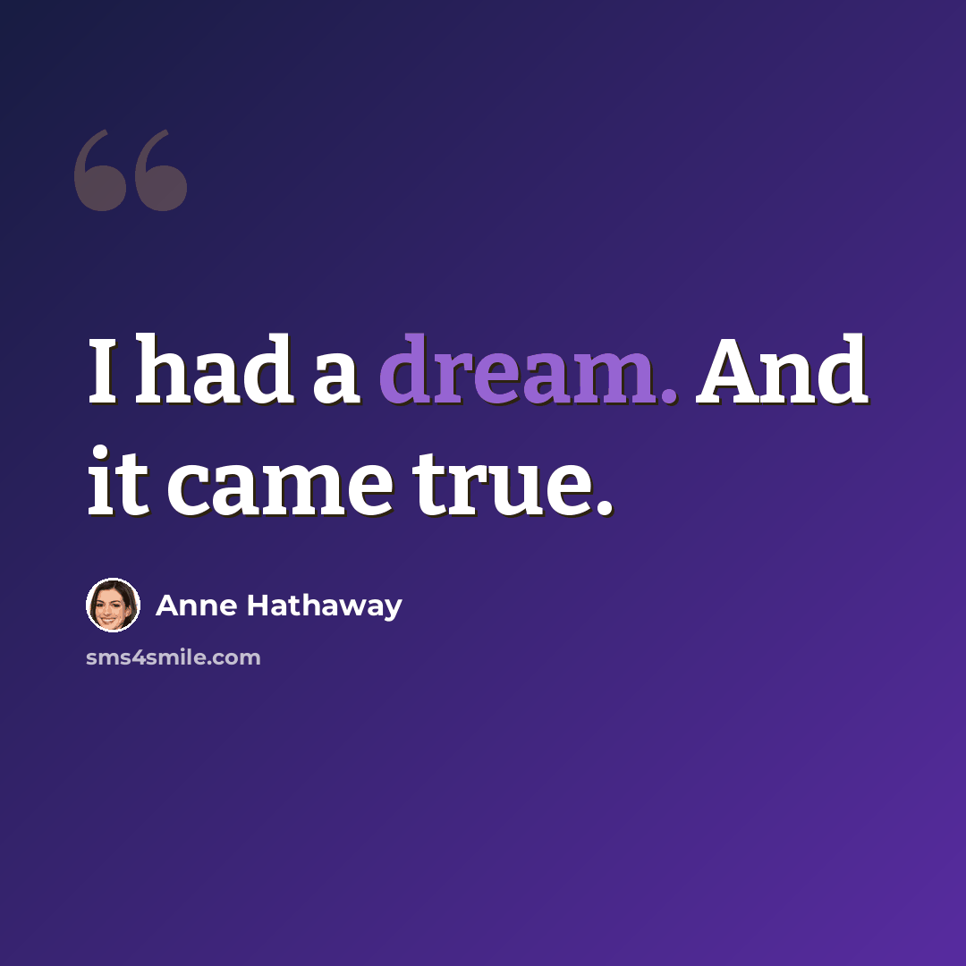 “I had a dream. And it came true.” quote by Anne Hathaway