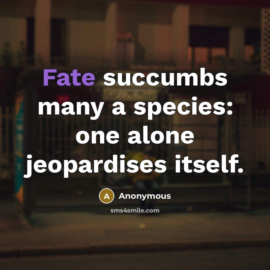 “Fate succumbs many a species: one alone jeopardises itself.” quote by Anonymous