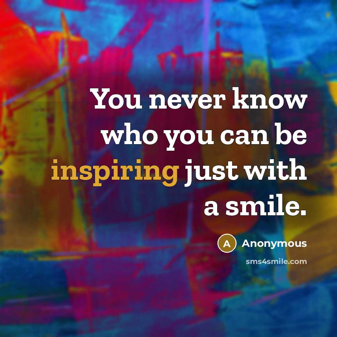 “You never know who you can be inspiring just with a smile.” quote by Anonymous