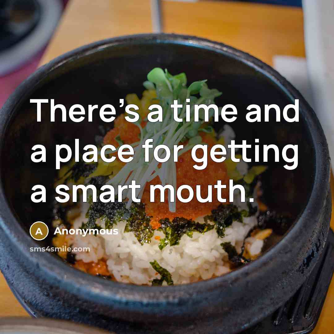 “There's a time and a place for getting a smart mouth.” quote by Anonymous