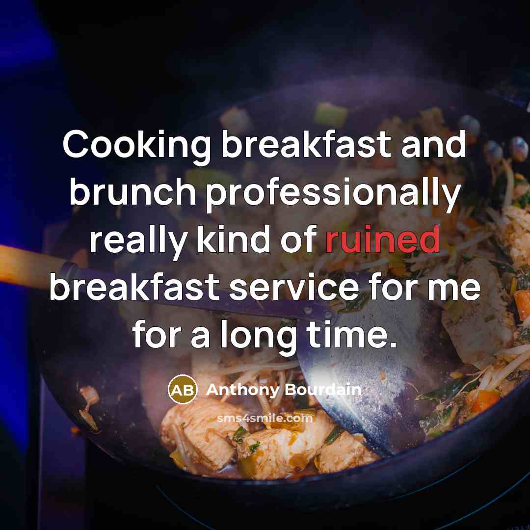 “Cooking breakfast and brunch professionally really kind of ruined breakfast service for me for a long time.” quote by Anthony Bourdain