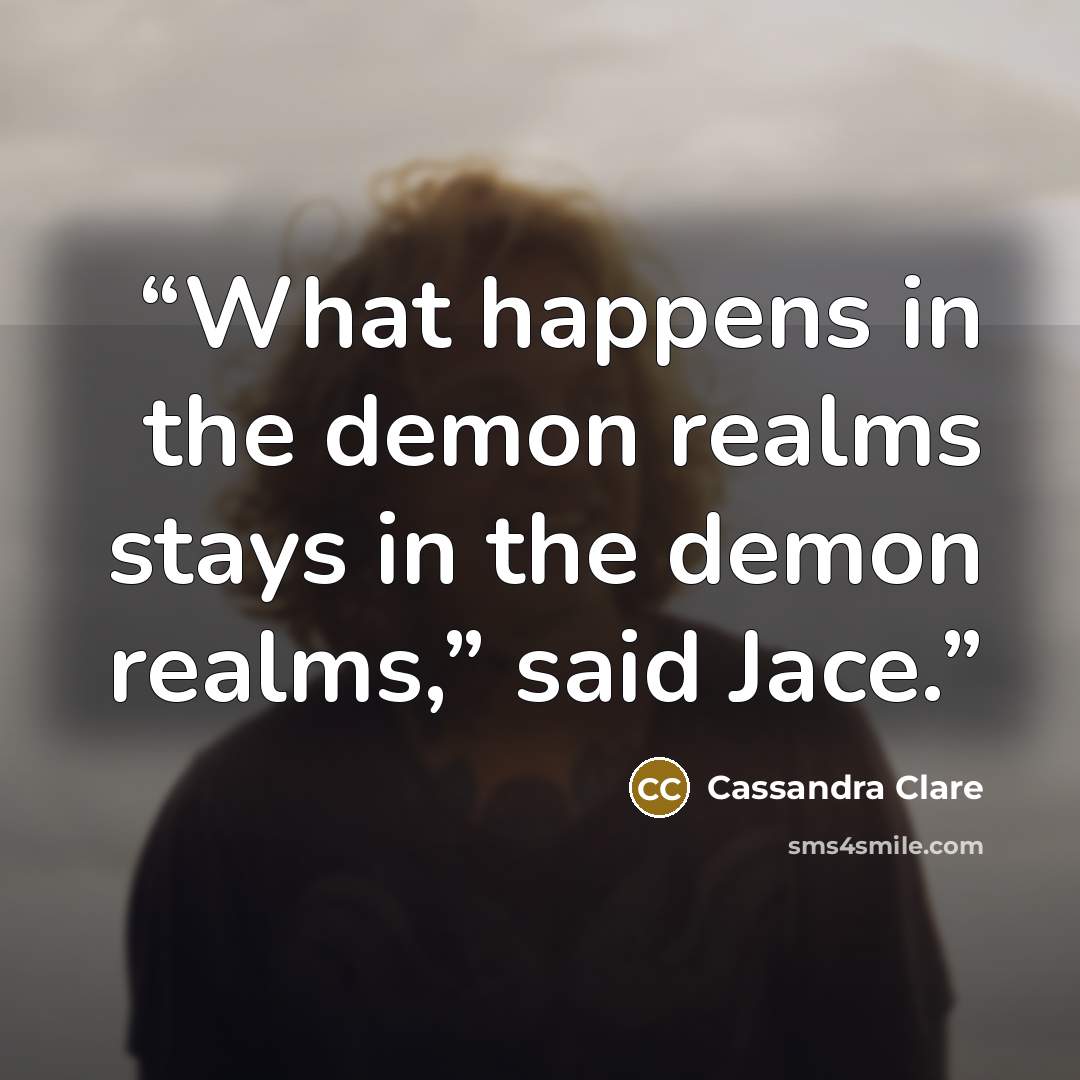 “What happens in the demon realms stays in the demon realms,” said Jace.” quote by Cassandra Clare