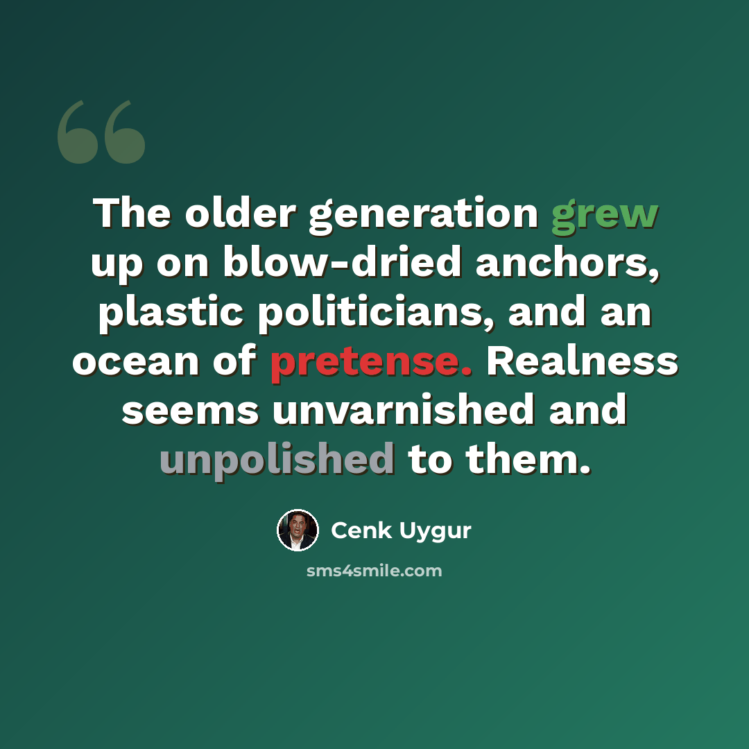 “The older generation grew up on blow-dried anchors, plastic politicians, and an ocean of pretense. Realness seems unvarnished and unpolished to them.” quote by Cenk Uygur
