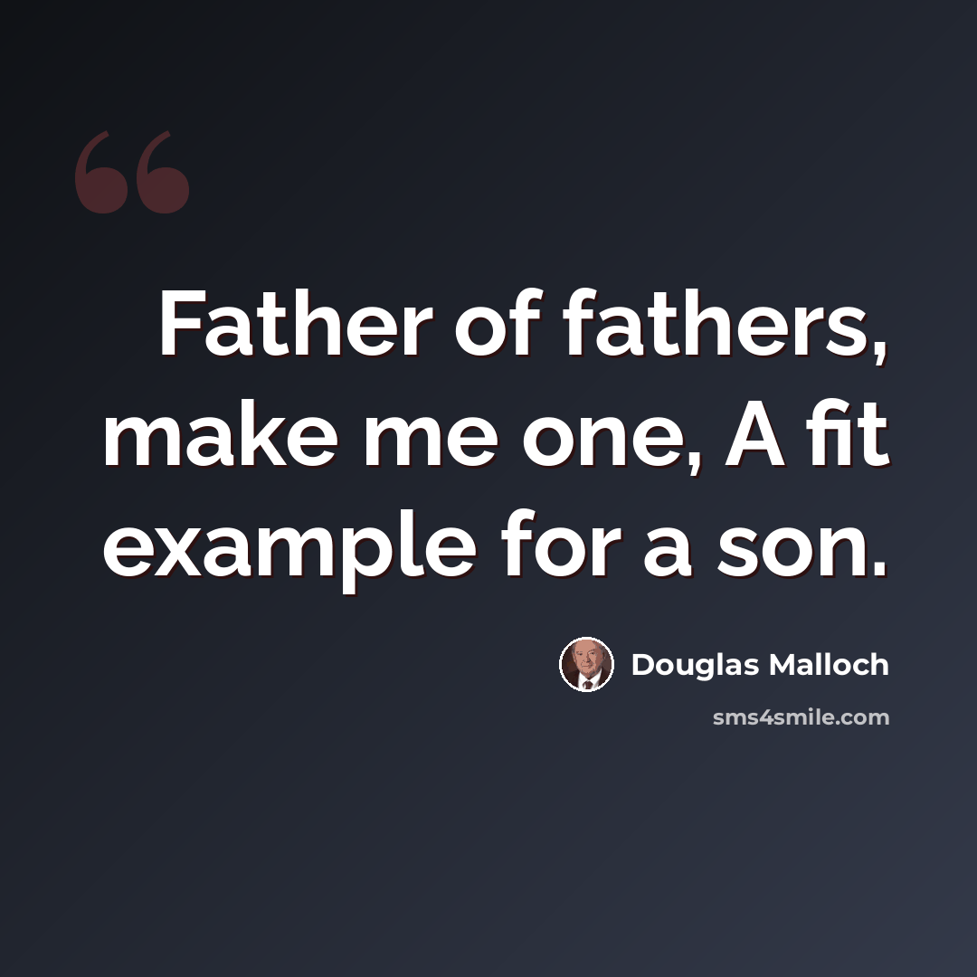 “Father of fathers, make me one, A fit example for a son.” quote by Douglas Malloch
