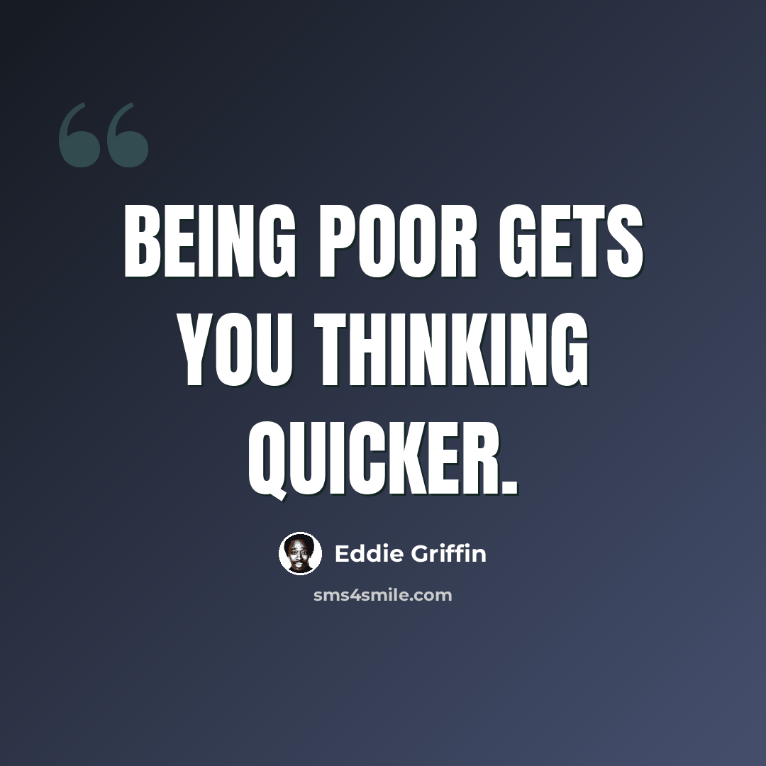 “Being poor gets you thinking quicker.” quote by Eddie Griffin