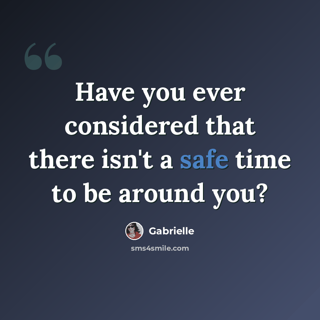 “Have you ever considered that there isn't a safe time to be around you?” quote by Gabrielle
