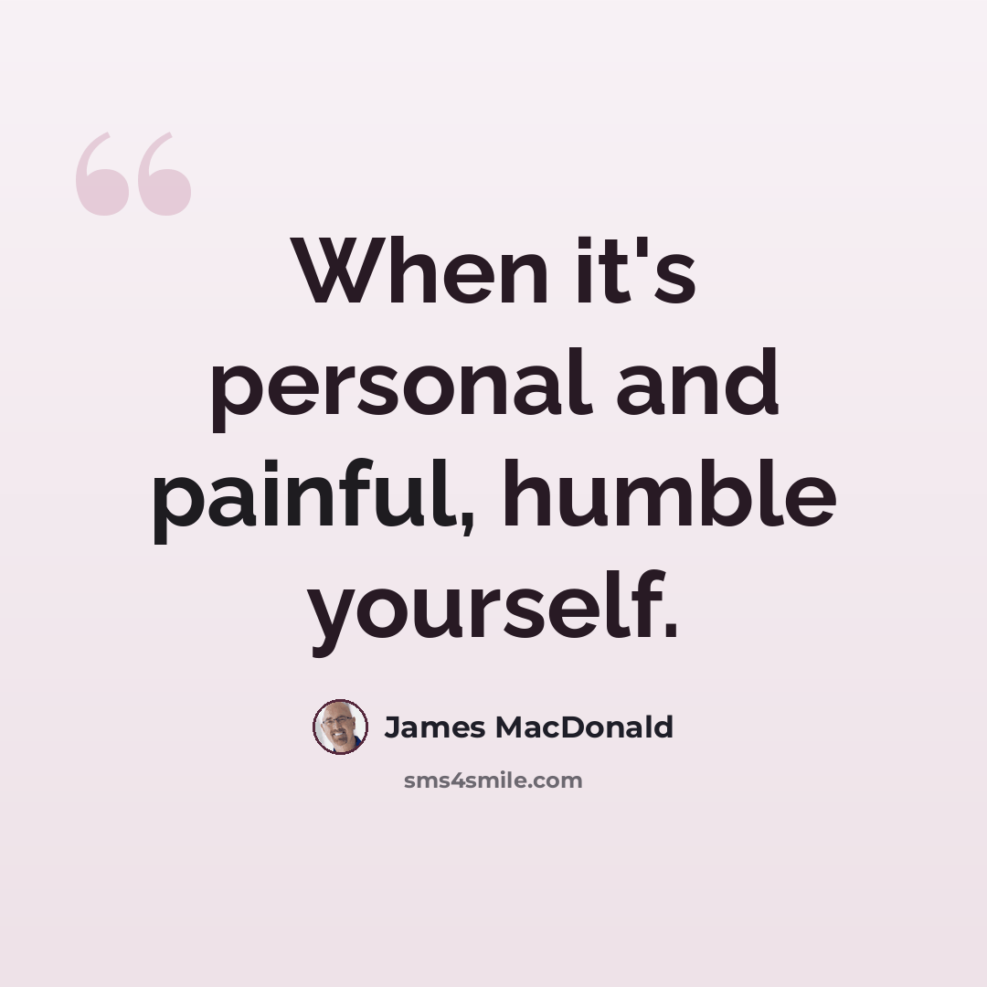 “When it's personal and painful, humble yourself.” quote by James MacDonald