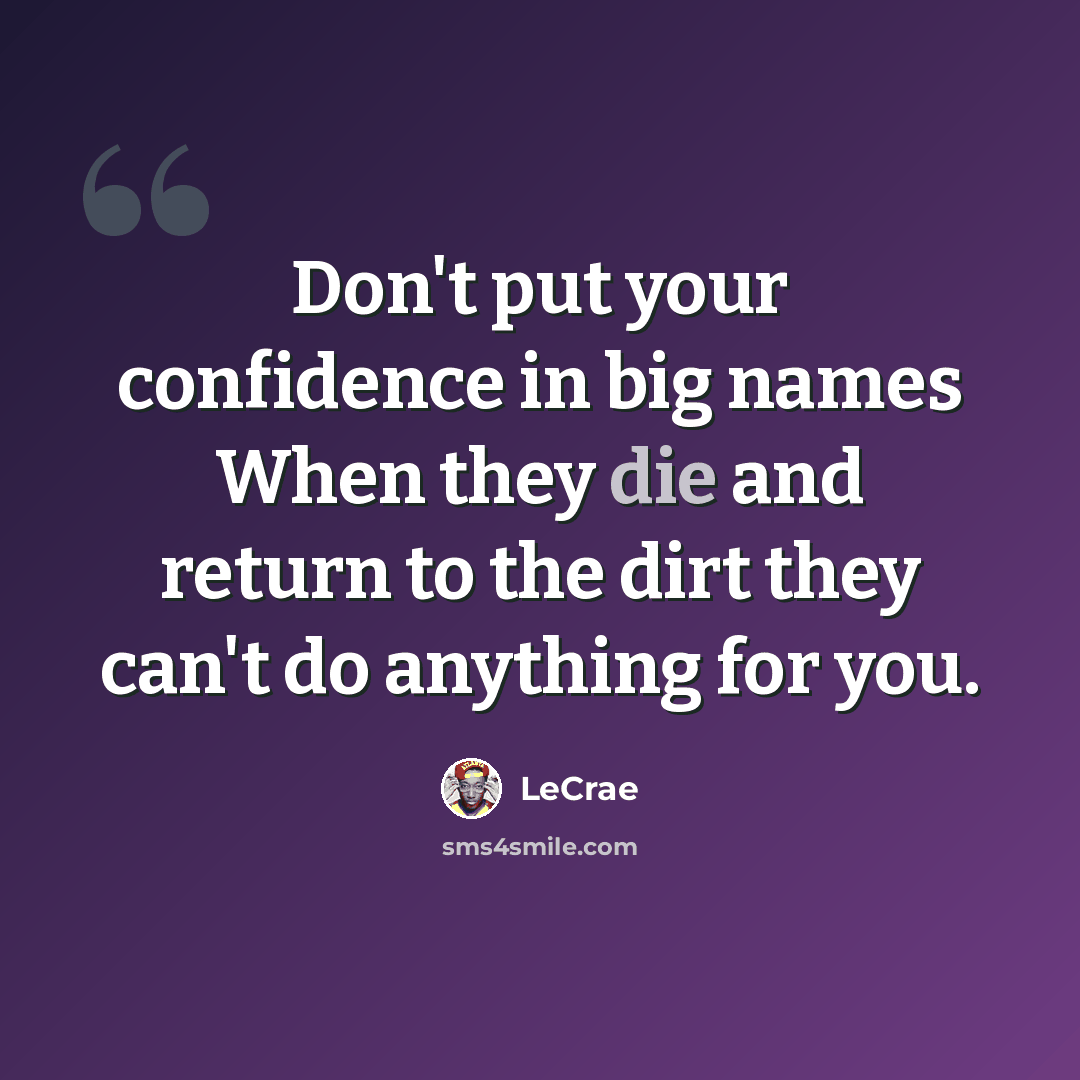 “Don't put your confidence in big names When they die and return to the dirt they can't do anything for you.” quote by LeCrae
