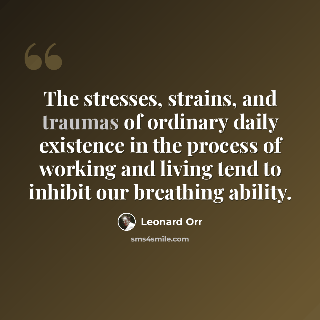 “The stresses, strains, and traumas of ordinary daily existence in the process of working and living tend to inhibit our breathing ability.” quote by Leonard Orr