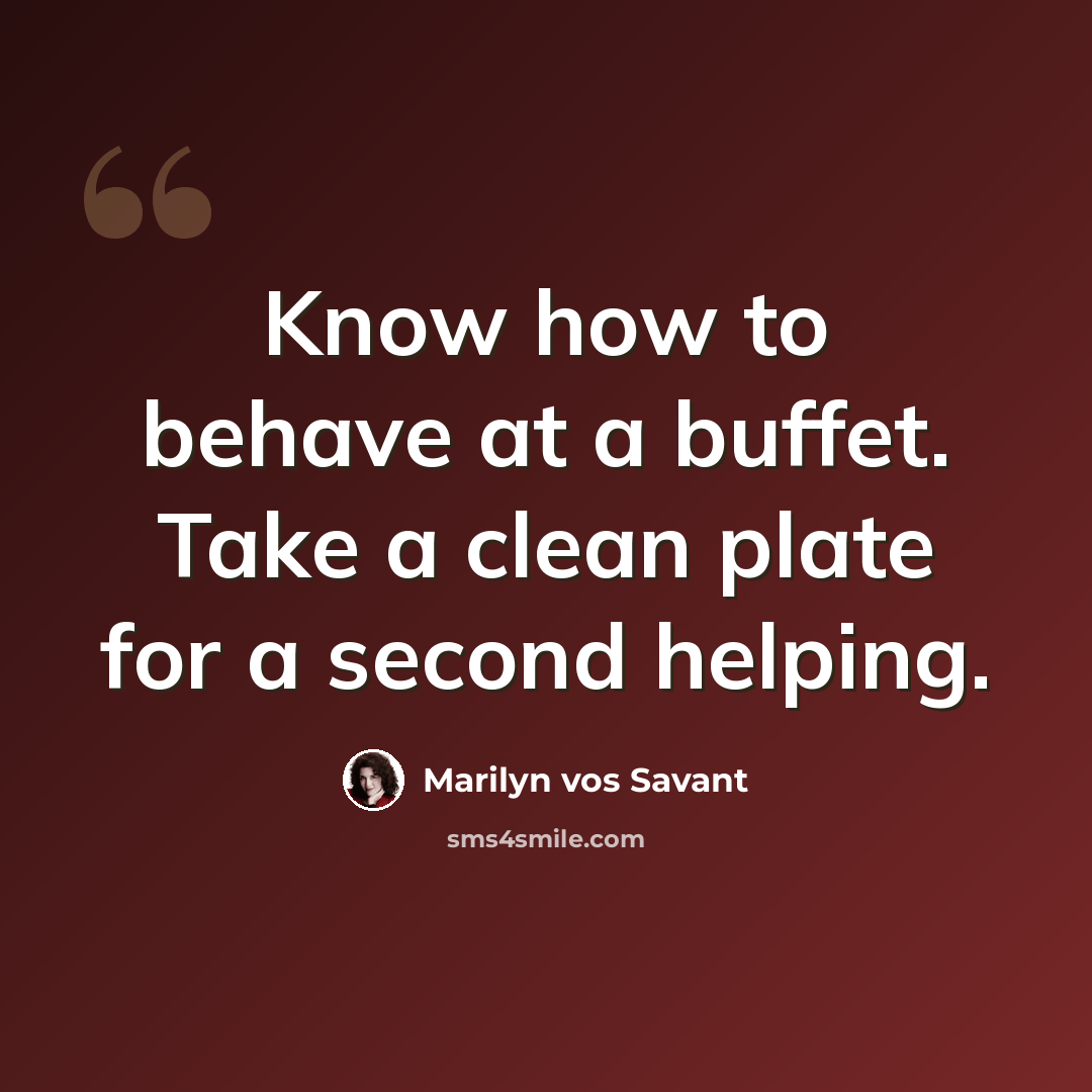 “Know how to behave at a buffet. Take a clean plate for a second helping.” quote by Marilyn vos Savant