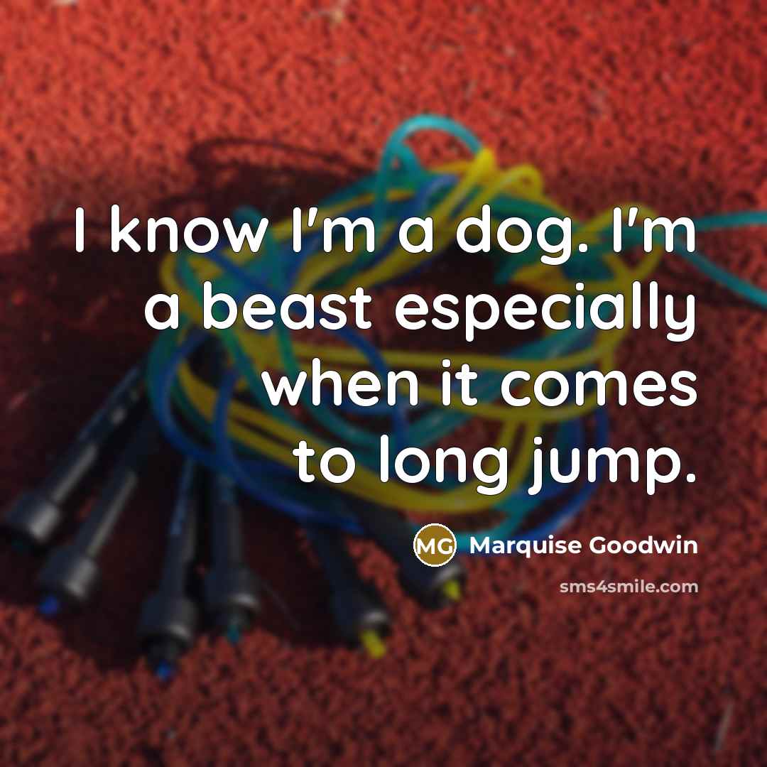 “I know I'm a dog. I'm a beast especially when it comes to long jump.” quote by Marquise Goodwin