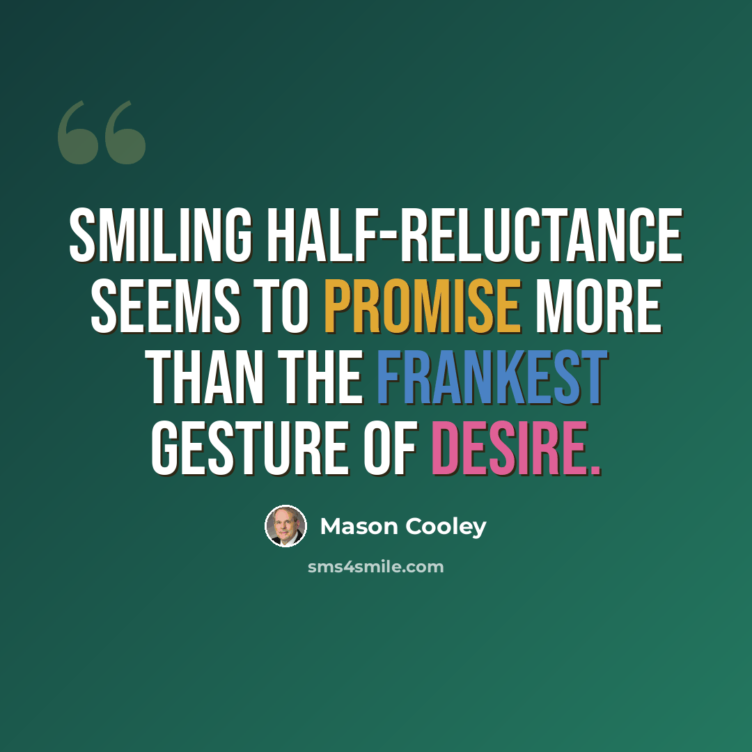 “Smiling half-reluctance seems to promise more than the frankest gesture of desire.” quote by Mason Cooley