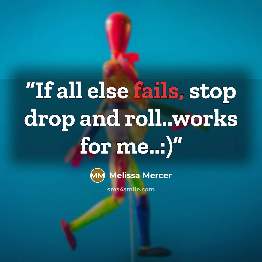 “If all else fails, stop drop and roll..works for me..:)” quote by Melissa Mercer