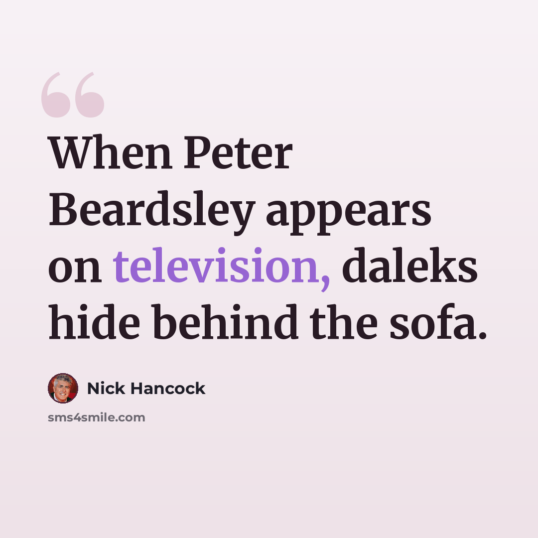 “When Peter Beardsley appears on television, daleks hide behind the sofa.” quote by Nick Hancock