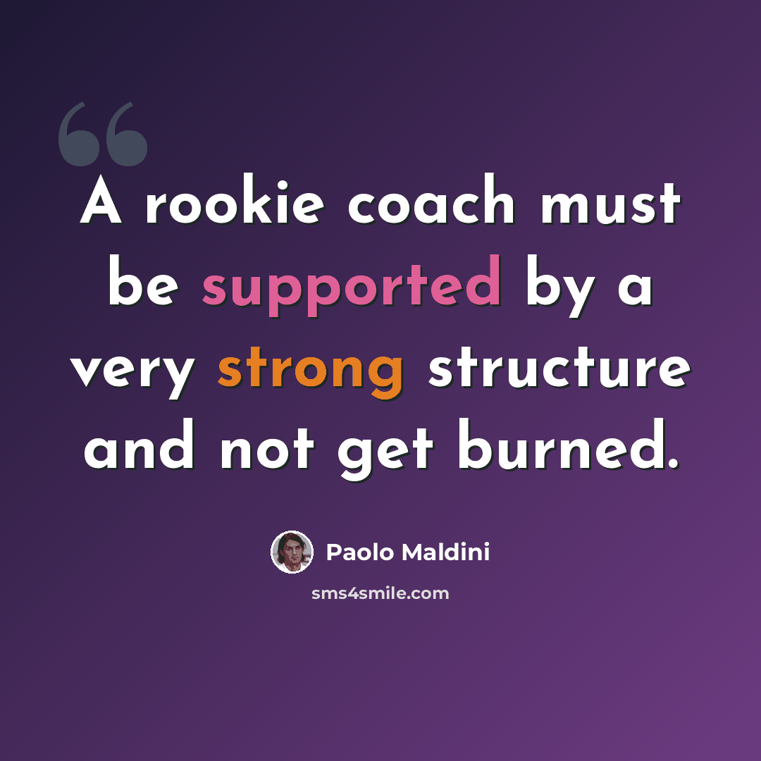 “A rookie coach must be supported by a very strong structure and not get burned.” quote by Paolo Maldini