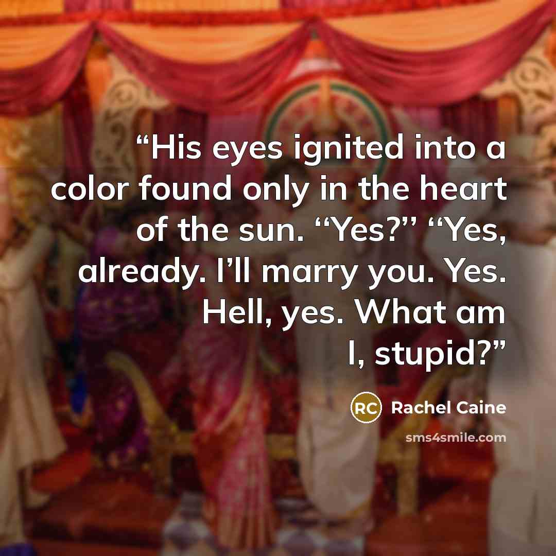 “His eyes ignited into a color found only in the heart of the sun. ‘‘Yes?’’ ‘‘Yes, already. I’ll marry you. Yes. Hell, yes. What am I, stupid?” quote by Rachel Caine