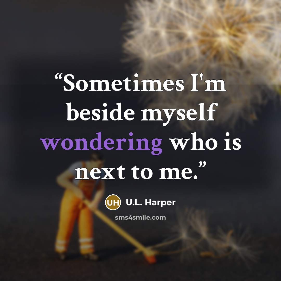“Sometimes I'm beside myself wondering who is next to me.” quote by U.L. Harper