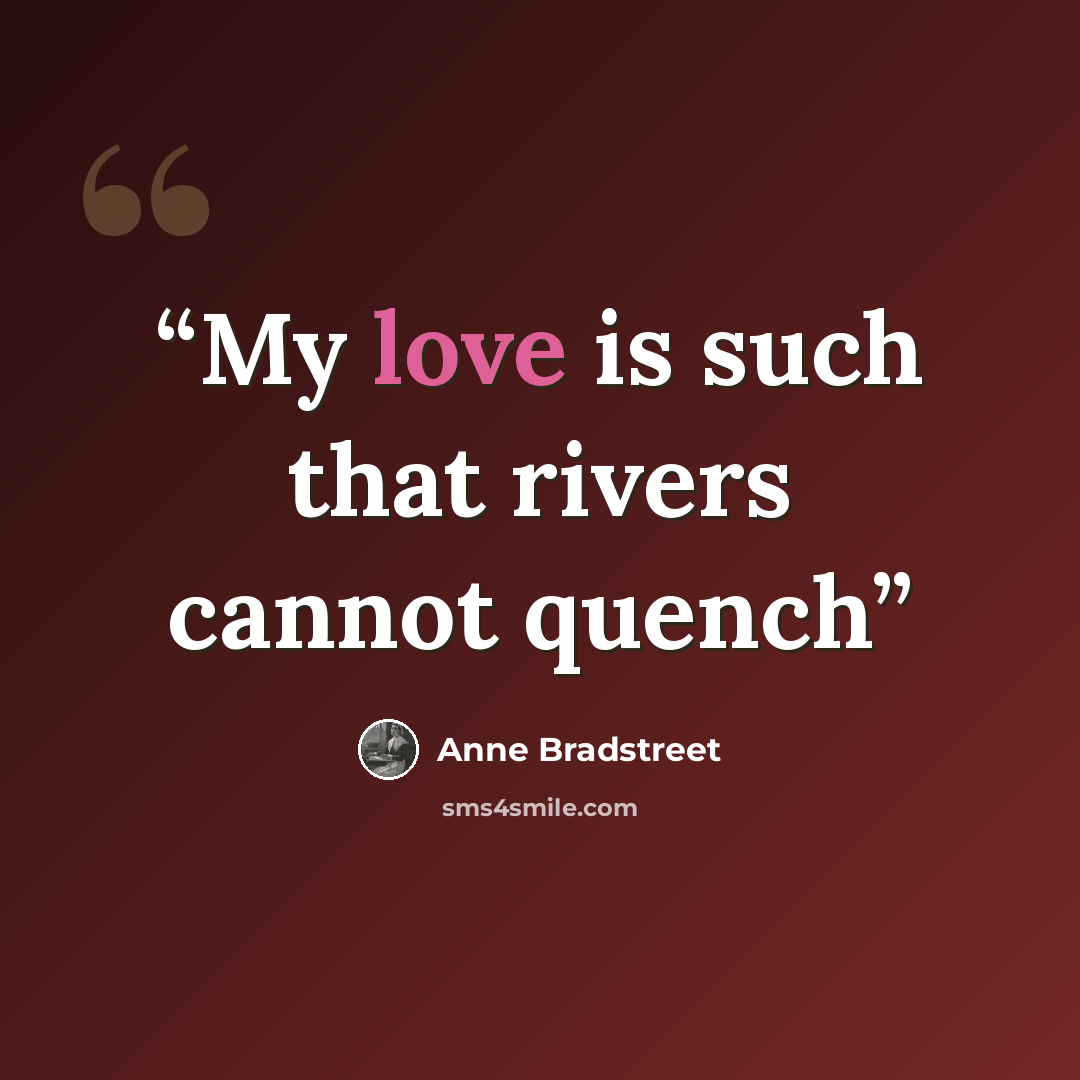 “My love is such that rivers cannot quench” quote by Anne Bradstreet