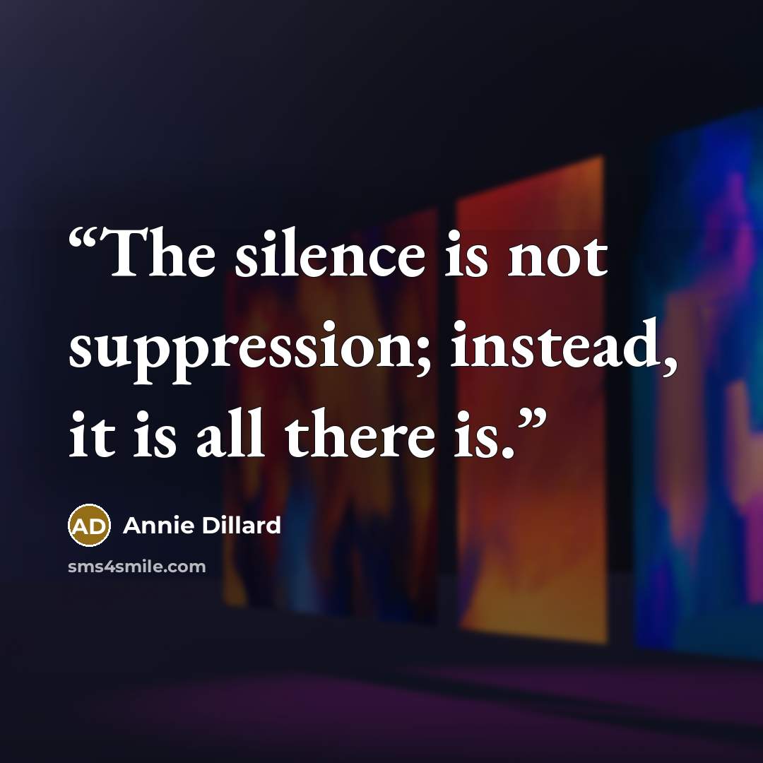 “The silence is not suppression; instead, it is all there is.” quote by Annie Dillard