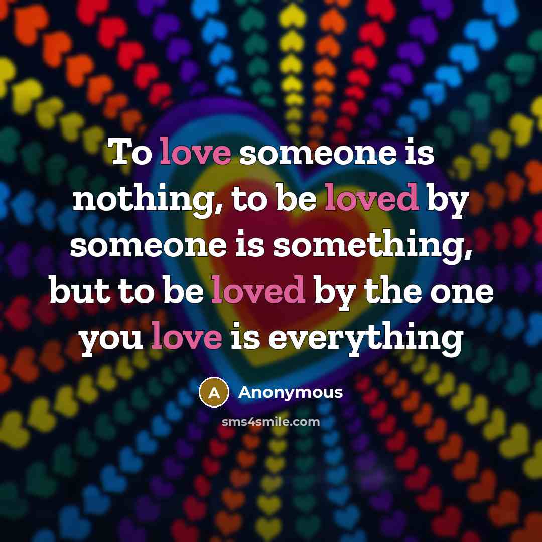 “To love someone is nothing, to be loved by someone is something, but to be loved by the one you love is everything” quote by Anonymous