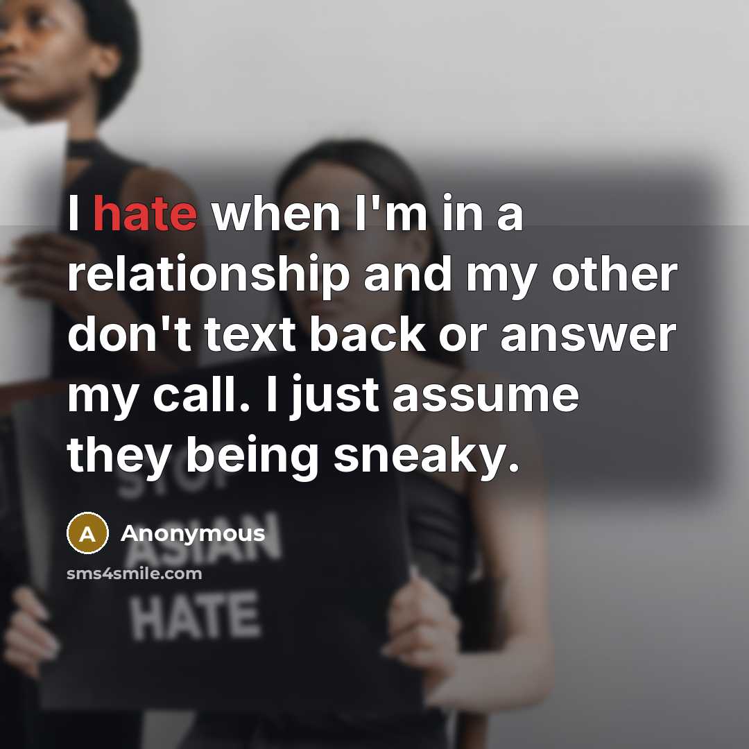 “I hate when I'm in a relationship and my other don't text back or answer my call. I just assume they being sneaky.” quote by Anonymous