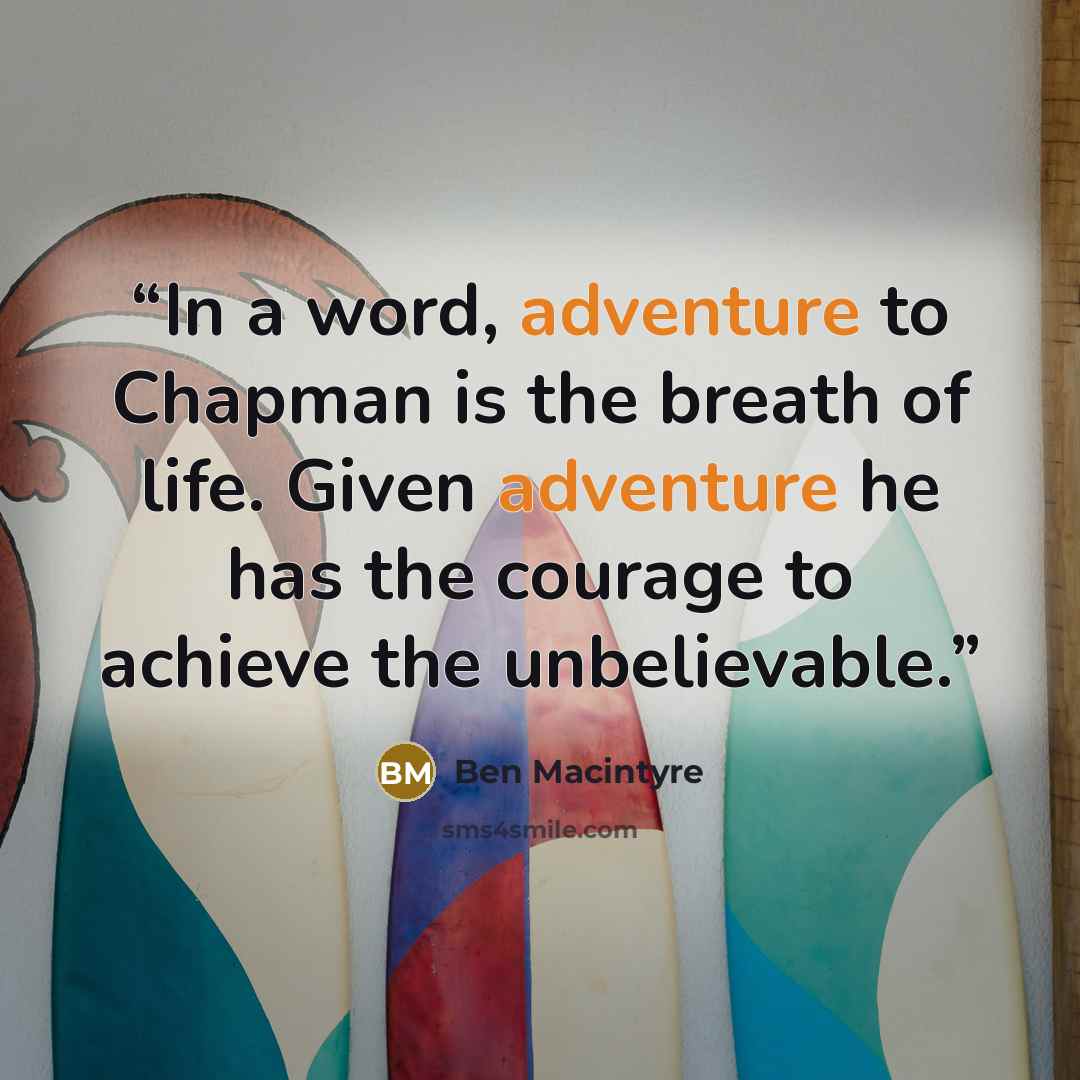 “In a word, adventure to Chapman is the breath of life. Given adventure he has the courage to achieve the unbelievable.” quote by Ben MacIntyre