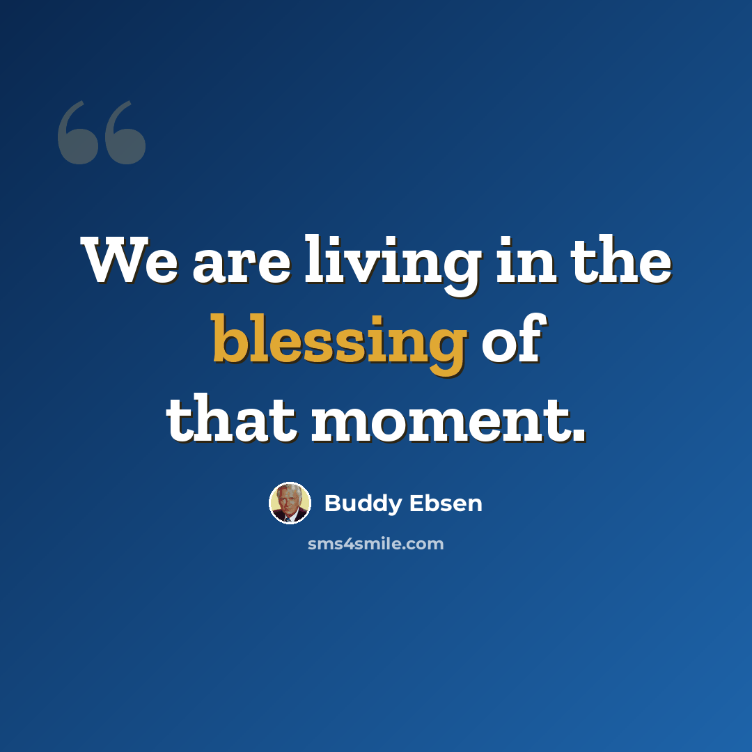 “We are living in the blessing of that moment.” quote by Buddy Ebsen