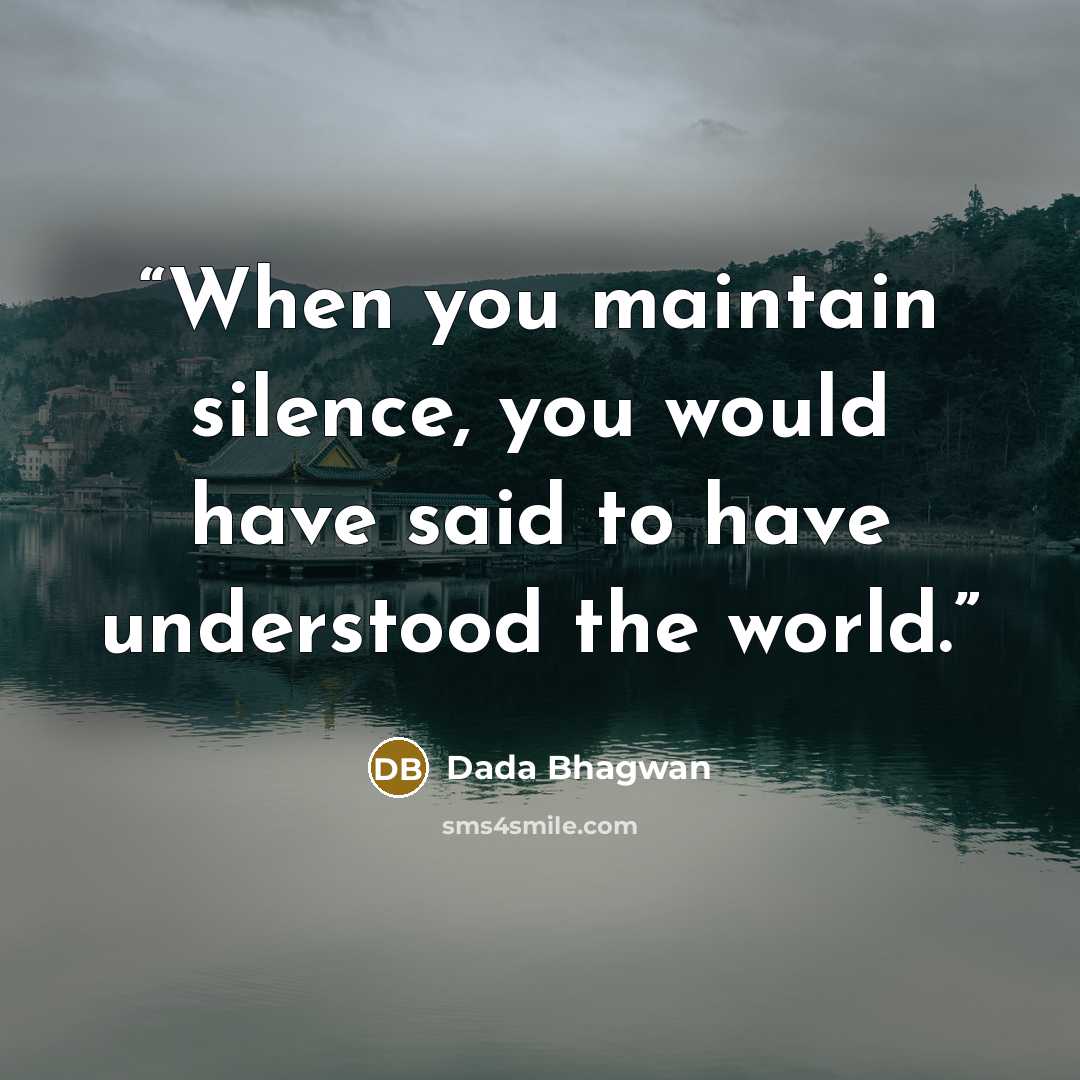 “When you maintain silence, you would have said to have understood the world.” quote by Dada Bhagwan