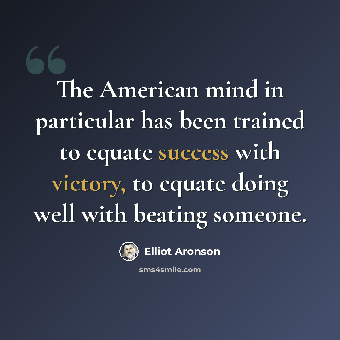 “The American mind in particular has been trained to equate success with victory, to equate doing well with beating someone.” quote by Elliot Aronson