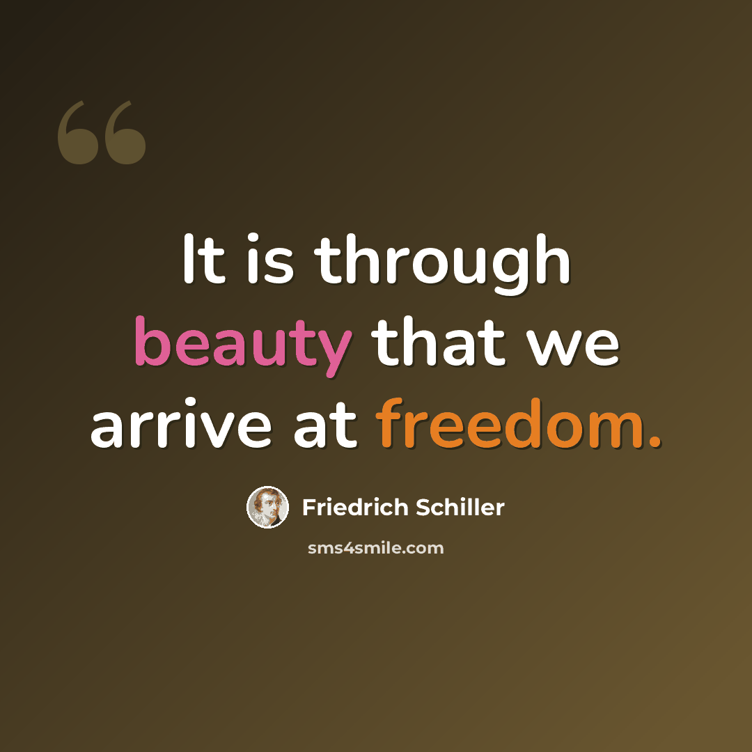 “It is through beauty that we arrive at freedom.” quote by Friedrich Schiller