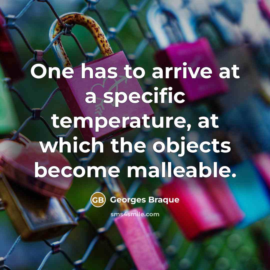 “One has to arrive at a specific temperature, at which the objects become malleable.” quote by Georges Braque