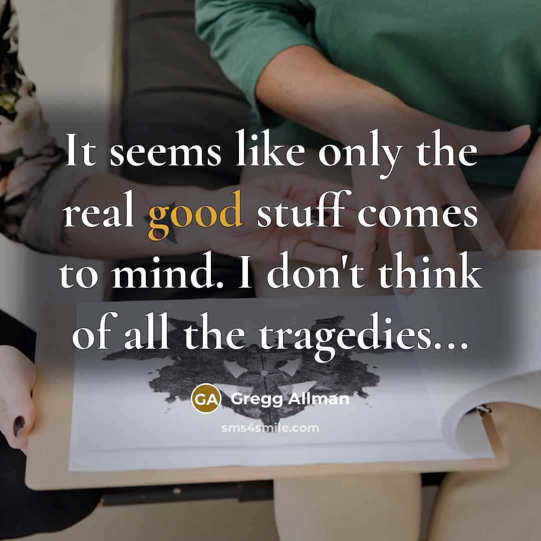 “It seems like only the real good stuff comes to mind. I don't think of all the tragedies...” quote by Gregg Allman