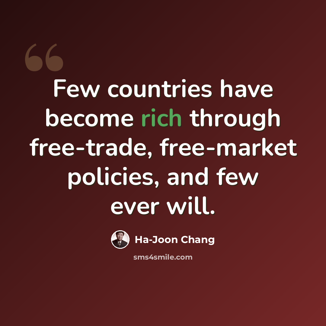 “Few countries have become rich through free-trade, free-market policies, and few ever will.” quote by Ha-Joon Chang