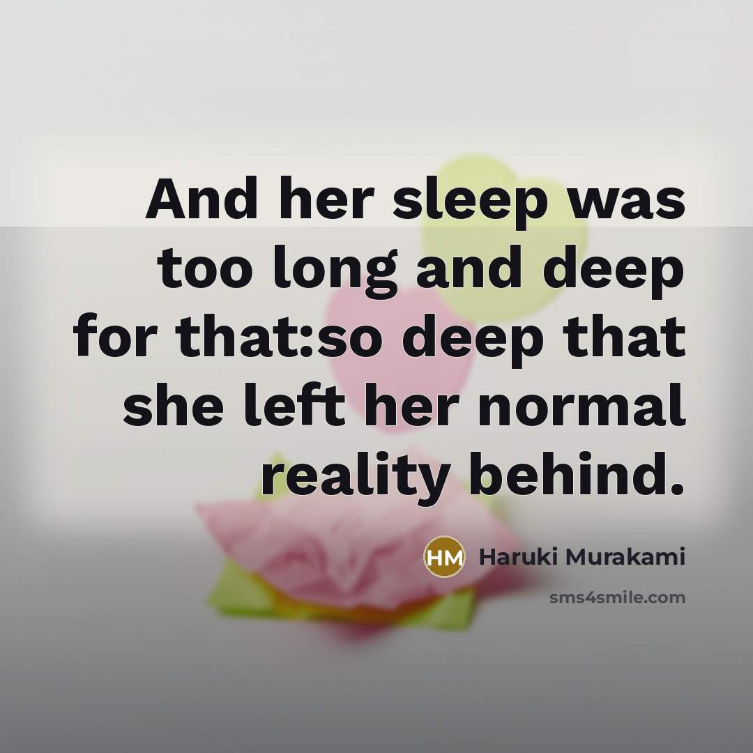 “And her sleep was too long and deep for that:so deep that she left her normal reality behind.” quote by Haruki Murakami