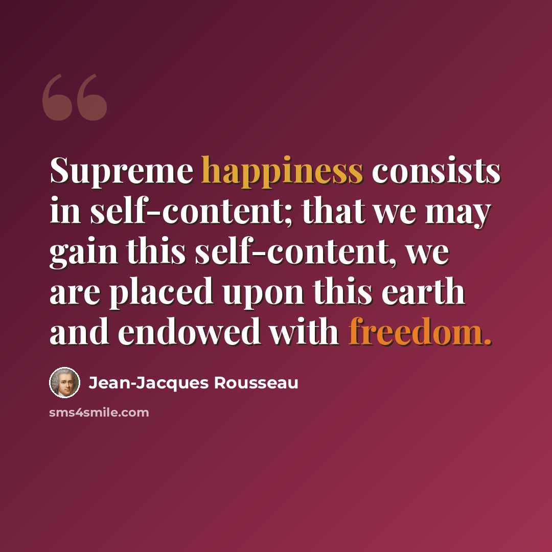 “Supreme happiness consists in self-content; that we may gain this self-content, we are placed upon this earth and endowed with freedom.” quote by Jean-Jacques Rousseau