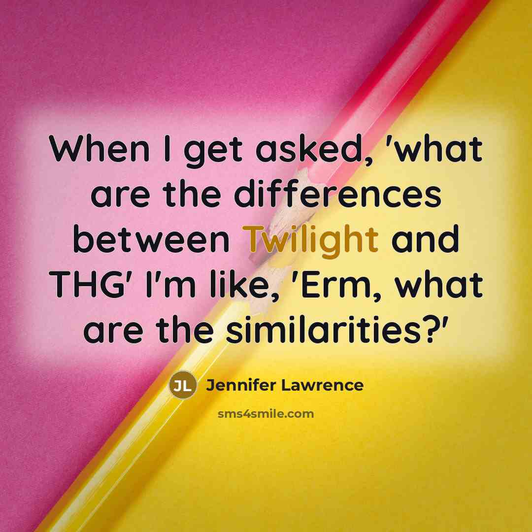 “When I get asked, 'what are the differences between Twilight and THG' I'm like, 'Erm, what are the similarities?'” quote by Jennifer Lawrence