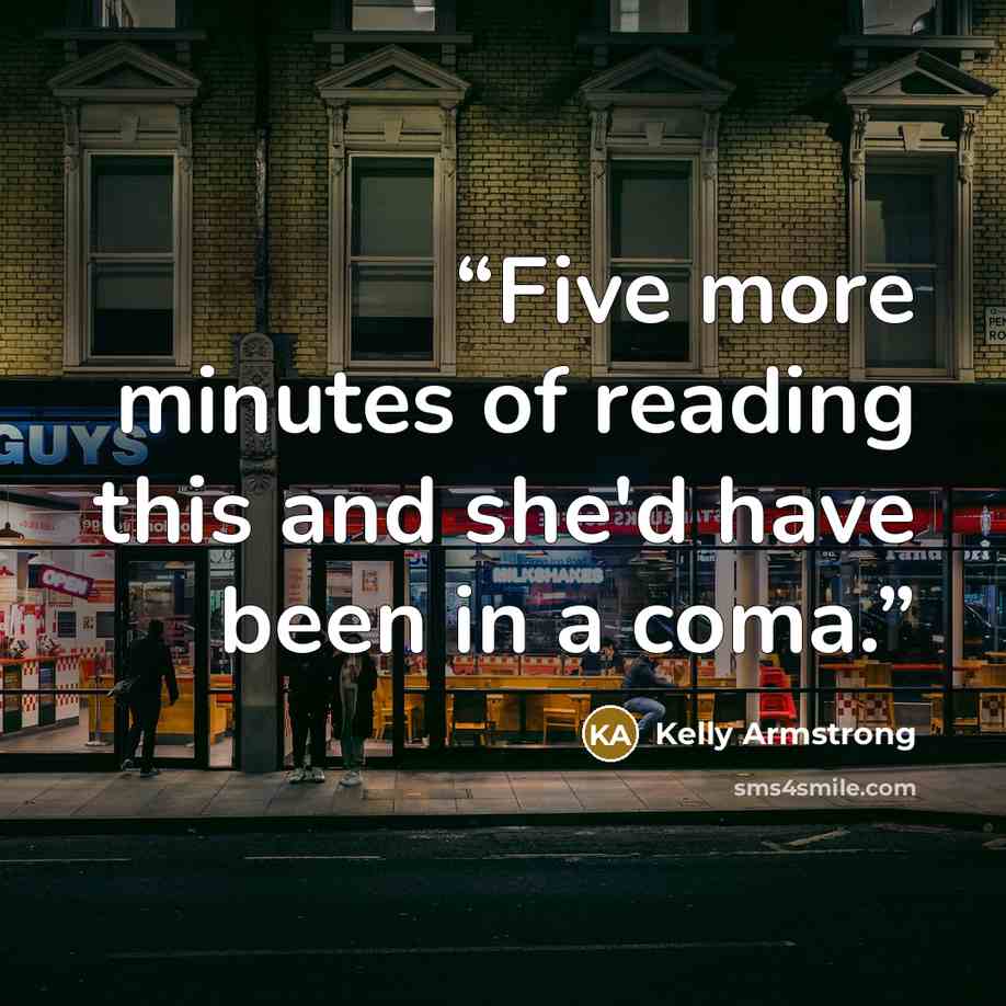 “Five more minutes of reading this and she'd have been in a coma.” quote by Kelly Armstrong