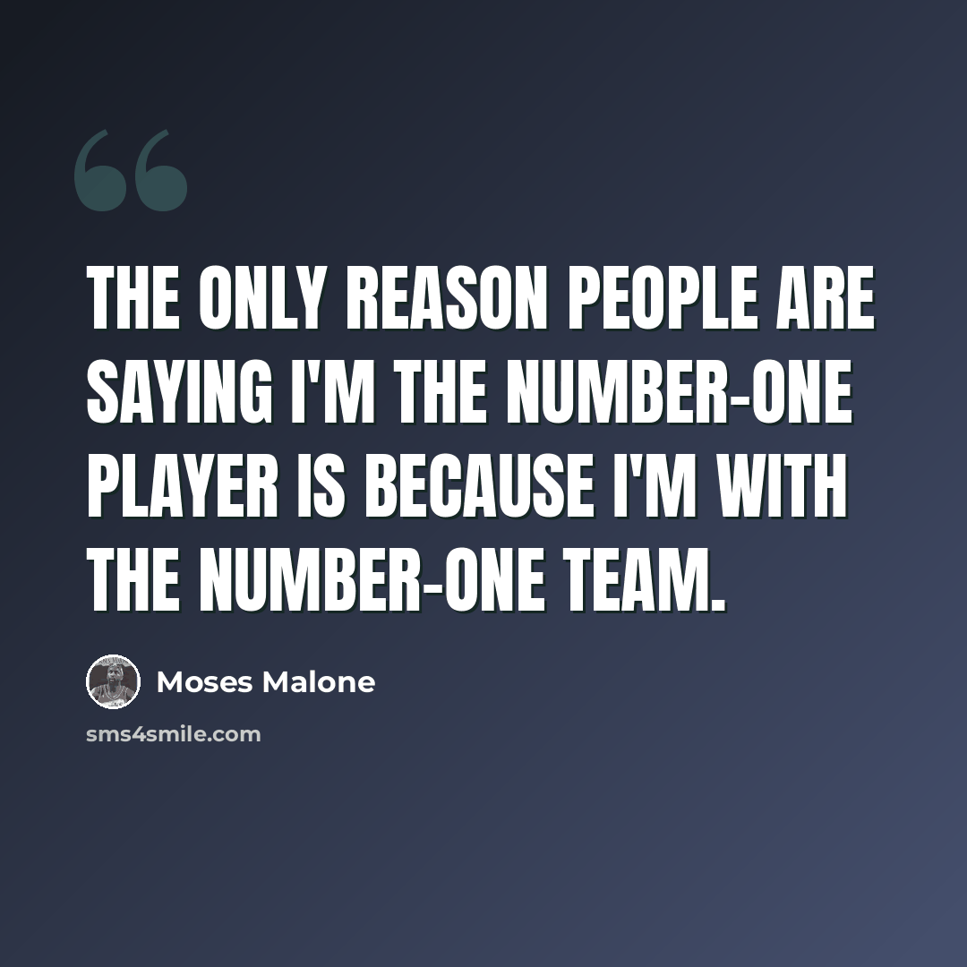 “The only reason people are saying I'm the number-one player is because I'm with the number-one team.” quote by Moses Malone