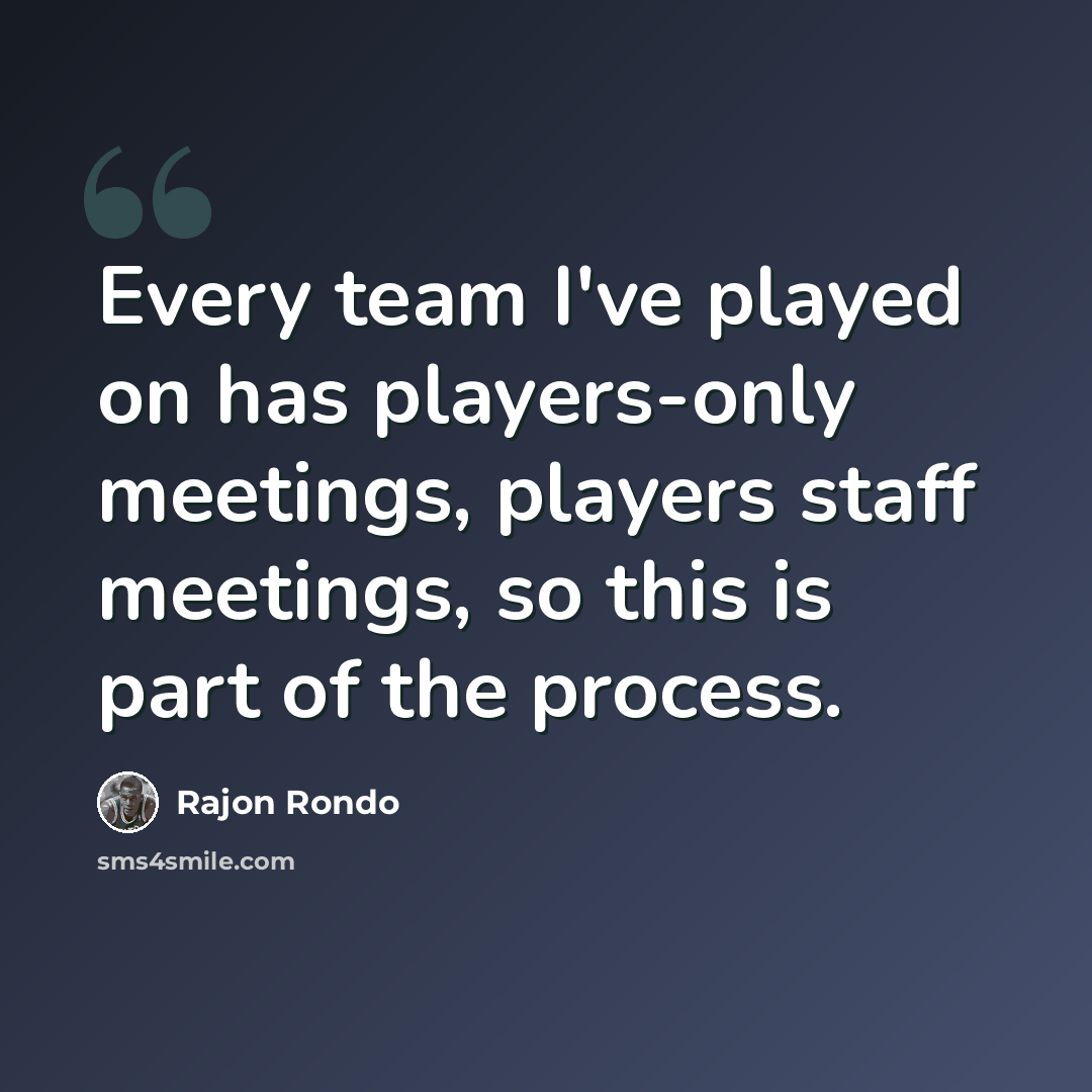 “Every team I've played on has players-only meetings, players staff meetings, so this is part of the process.” quote by Rajon Rondo